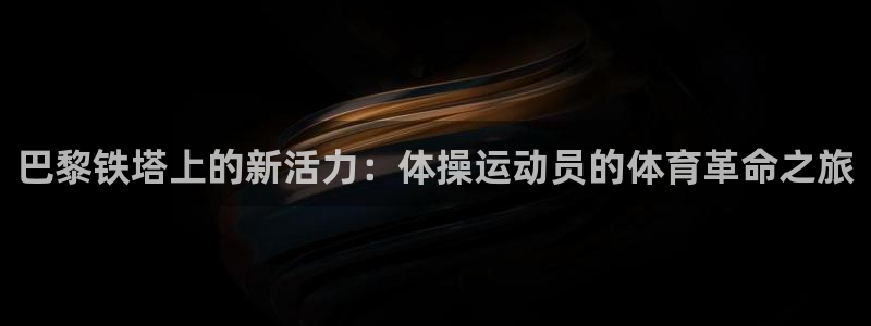 巴黎铁塔上的新活力：体操运动员的体育革命之旅