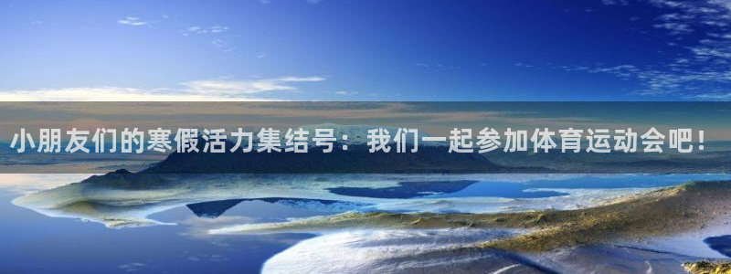 小朋友们的寒假活力集结号：我们一起参加体育运动会吧！